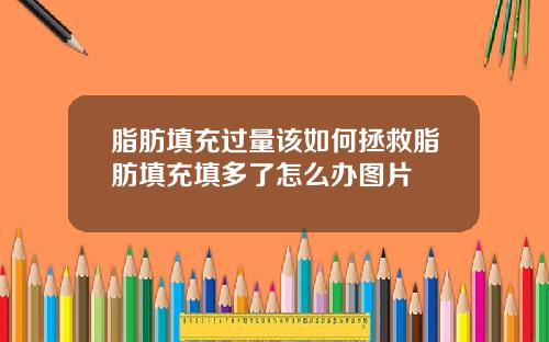 脂肪填充过量该如何拯救脂肪填充填多了怎么办图片