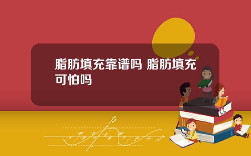 脂肪填充靠谱吗 脂肪填充可怕吗