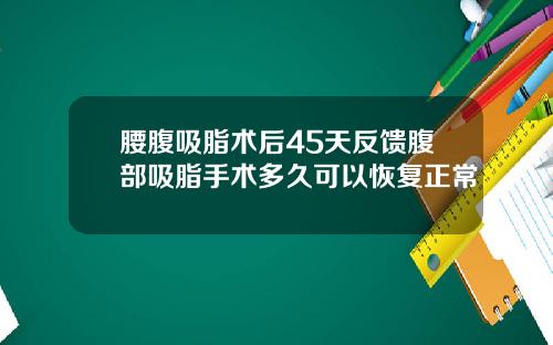 腰腹吸脂术后45天反馈腹部吸脂手术多久可以恢复正常