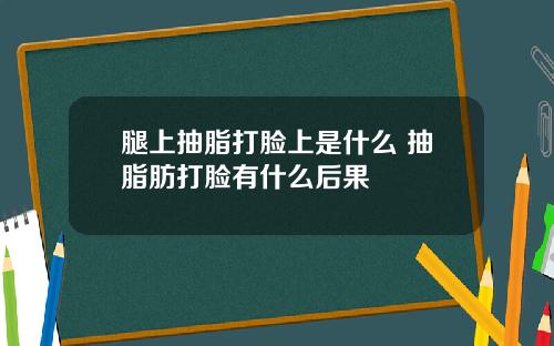 腿上抽脂打脸上是什么 抽脂肪打脸有什么后果
