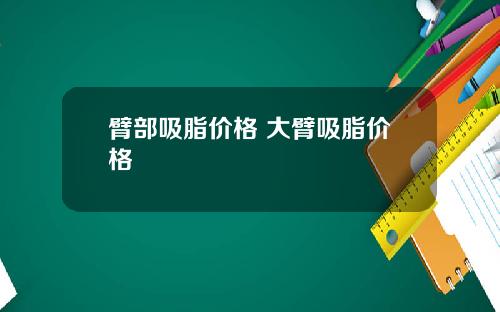 臂部吸脂价格 大臂吸脂价格