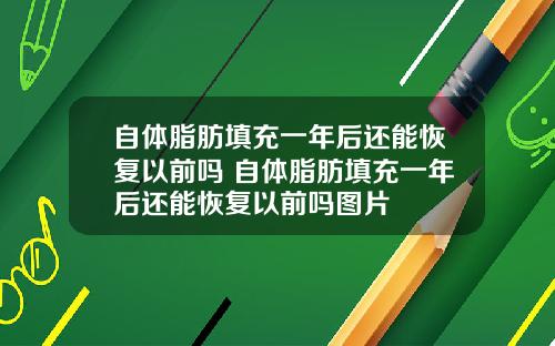 自体脂肪填充一年后还能恢复以前吗 自体脂肪填充一年后还能恢复以前吗图片