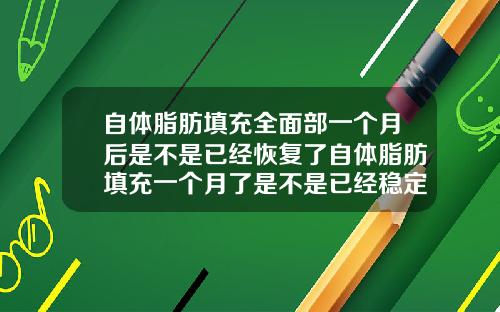 自体脂肪填充全面部一个月后是不是已经恢复了自体脂肪填充一个月了是不是已经稳定了