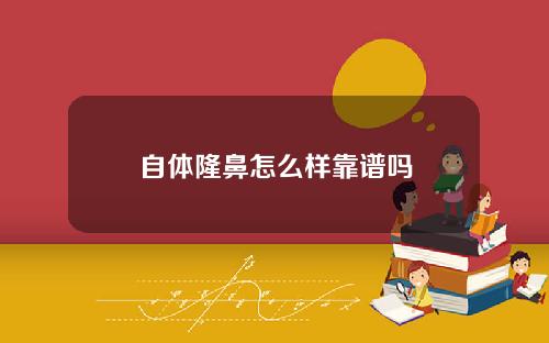 自体隆鼻怎么样靠谱吗