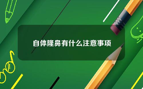 自体隆鼻有什么注意事项