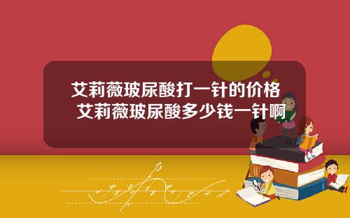 艾莉薇玻尿酸打一针的价格 艾莉薇玻尿酸多少钱一针啊