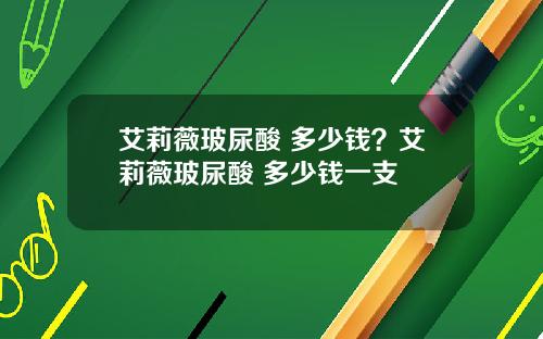 艾莉薇玻尿酸 多少钱？艾莉薇玻尿酸 多少钱一支