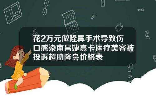 花2万元做隆鼻手术导致伤口感染南昌婕熹卡医疗美容被投诉超肋隆鼻价格表