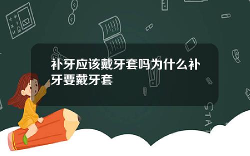 补牙应该戴牙套吗为什么补牙要戴牙套