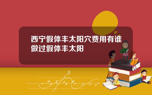 西宁假体丰太阳穴费用有谁做过假体丰太阳