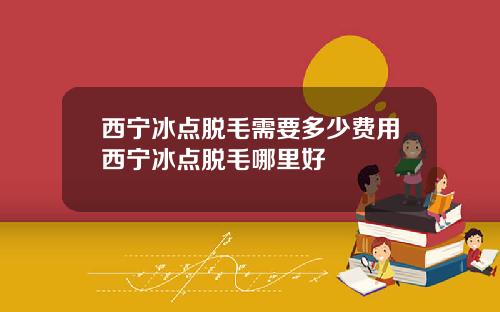 西宁冰点脱毛需要多少费用西宁冰点脱毛哪里好