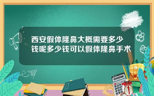 西安假体隆鼻大概需要多少钱呢多少钱可以假体隆鼻手术