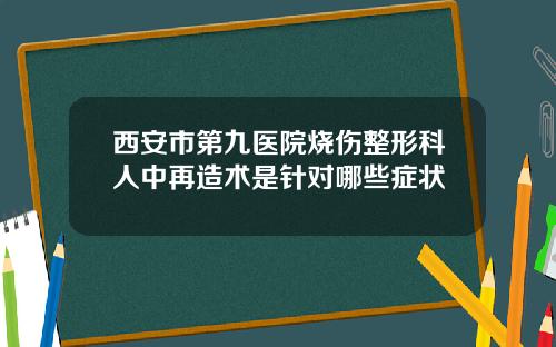 西安市第九医院烧伤整形科人中再造术是针对哪些症状