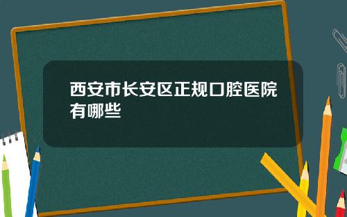 西安市长安区正规口腔医院有哪些