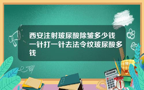 西安注射玻尿酸除皱多少钱一针打一针去法令纹玻尿酸多钱