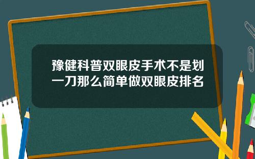豫健科普双眼皮手术不是划一刀那么简单做双眼皮排名