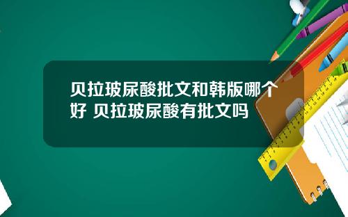 贝拉玻尿酸批文和韩版哪个好 贝拉玻尿酸有批文吗