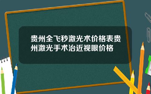 贵州全飞秒激光术价格表贵州激光手术治近视眼价格