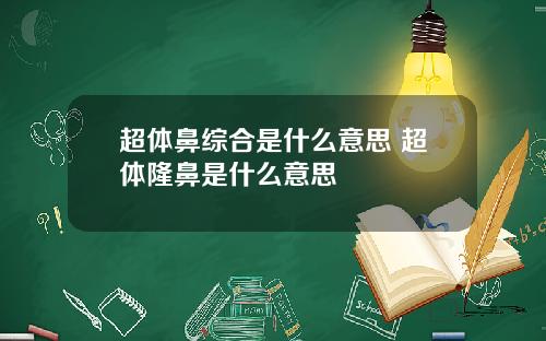 超体鼻综合是什么意思 超体隆鼻是什么意思