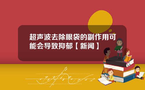 超声波去除眼袋的副作用可能会导致抑郁【新闻】