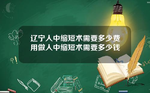 辽宁人中缩短术需要多少费用做人中缩短术需要多少钱