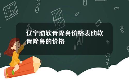 辽宁肋软骨隆鼻价格表肋软骨隆鼻的价格