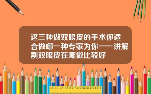 这三种做双眼皮的手术你适合做哪一种专家为你一一讲解割双眼皮在哪做比较好