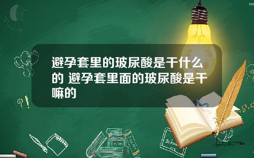 避孕套里的玻尿酸是干什么的 避孕套里面的玻尿酸是干嘛的