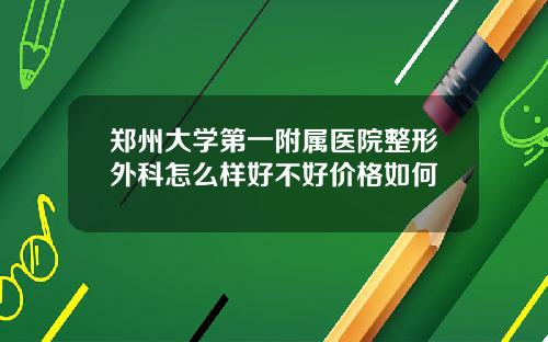 郑州大学第一附属医院整形外科怎么样好不好价格如何