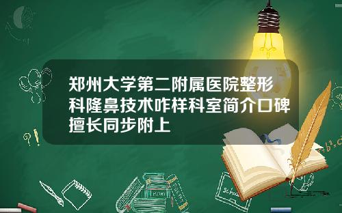 郑州大学第二附属医院整形科隆鼻技术咋样科室简介口碑擅长同步附上