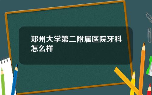 郑州大学第二附属医院牙科怎么样