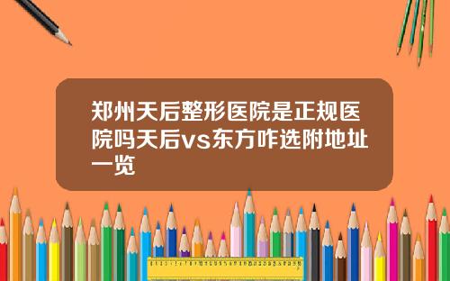 郑州天后整形医院是正规医院吗天后vs东方咋选附地址一览