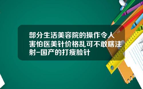 部分生活美容院的操作令人害怕医美针价格乱可不敢瞎注射-国产的打瘦脸针