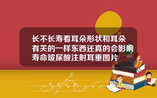 长不长寿看耳朵形状和耳朵有关的一样东西还真的会影响寿命玻尿酸注射耳垂图片