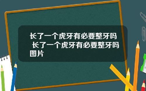 长了一个虎牙有必要整牙吗 长了一个虎牙有必要整牙吗图片
