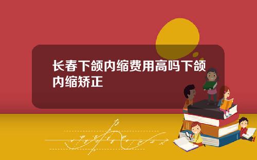 长春下颌内缩费用高吗下颌内缩矫正