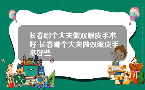 长春哪个大夫做双眼皮手术好 长春哪个大夫做双眼皮手术好些