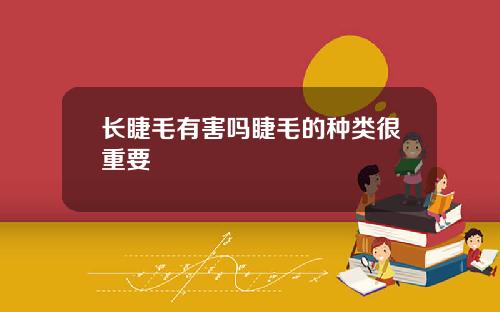 长睫毛有害吗睫毛的种类很重要