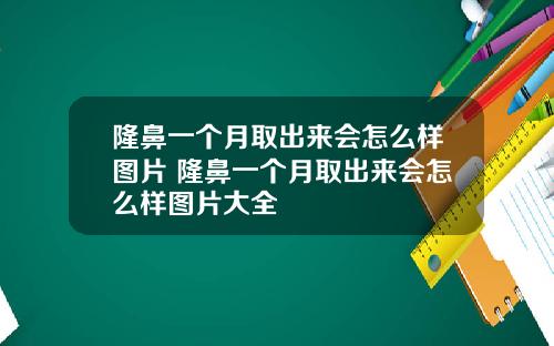 隆鼻一个月取出来会怎么样图片 隆鼻一个月取出来会怎么样图片大全