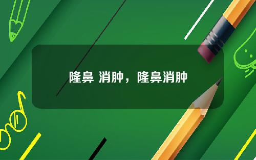 隆鼻 消肿，隆鼻消肿