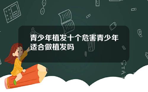 青少年植发十个危害青少年适合做植发吗