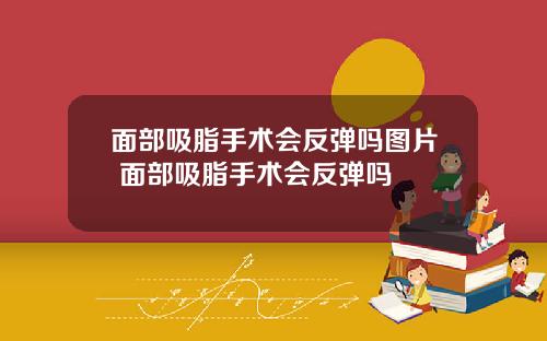 面部吸脂手术会反弹吗图片 面部吸脂手术会反弹吗