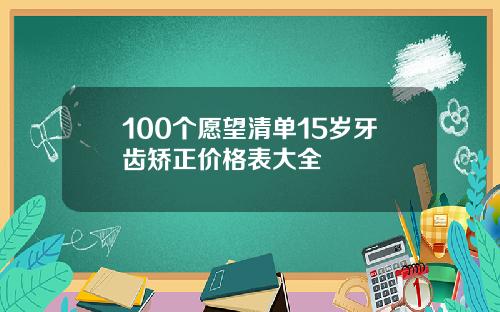 100个愿望清单15岁牙齿矫正价格表大全
