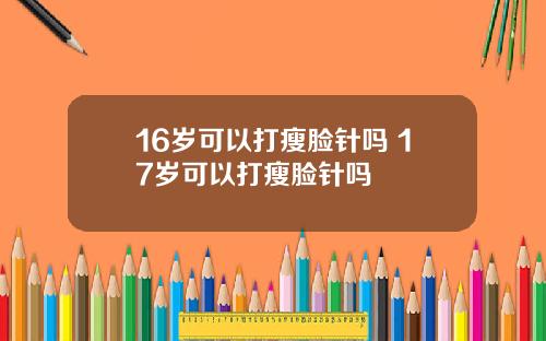 16岁可以打瘦脸针吗 17岁可以打瘦脸针吗
