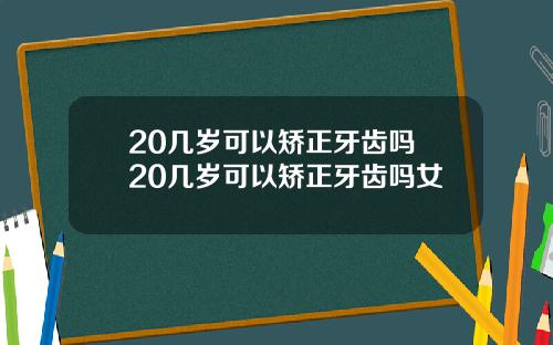 20几岁可以矫正牙齿吗 20几岁可以矫正牙齿吗女