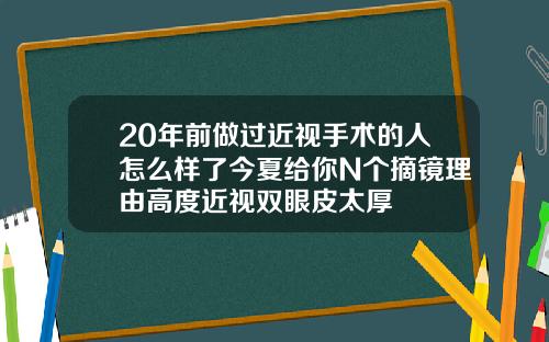 20年前做过近视手术的人怎么样了今夏给你N个摘镜理由高度近视双眼皮太厚