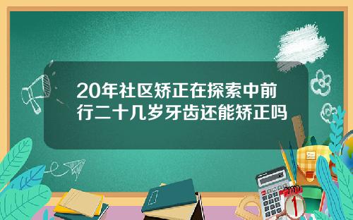 20年社区矫正在探索中前行二十几岁牙齿还能矫正吗
