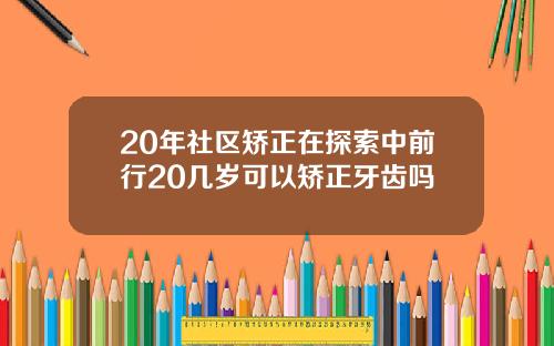 20年社区矫正在探索中前行20几岁可以矫正牙齿吗