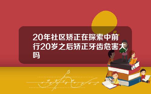 20年社区矫正在探索中前行20岁之后矫正牙齿危害大吗