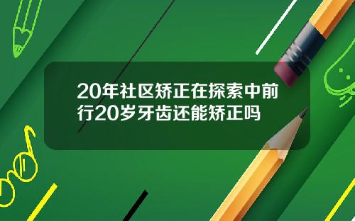 20年社区矫正在探索中前行20岁牙齿还能矫正吗